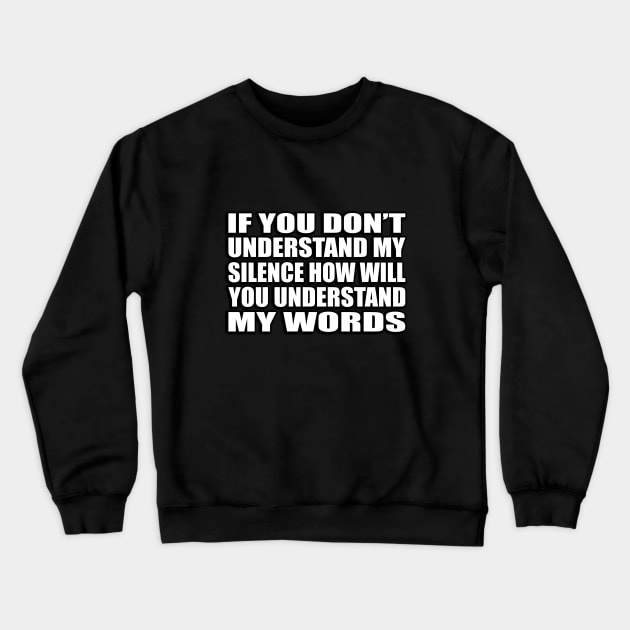 If you don’t understand my silence how will you understand my words Crewneck Sweatshirt by CRE4T1V1TY